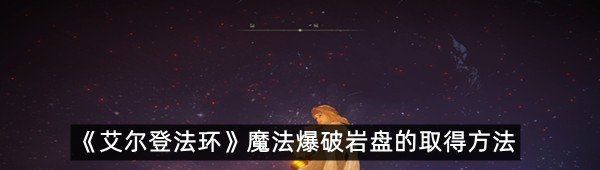 《艾尔登法环》魔法爆破岩盘的取得方法