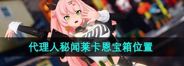 《绝区零》代理人秘闻莱卡恩宝箱收集位置