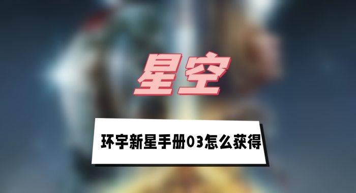 星空环宇新星手册03怎么获得-环宇新星手册03获得方法介绍