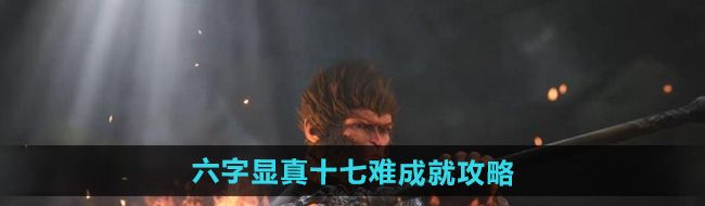 《黑神话悟空》六字显真十七难成就攻略